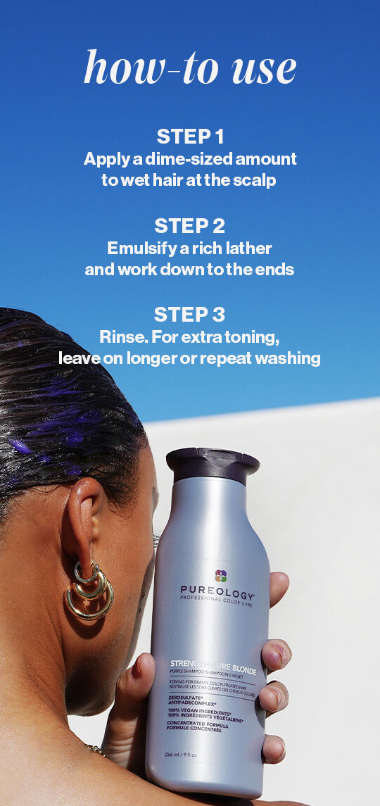 How-to-use instructions for Pureology Strength Cure Blonde shampoo: Step 1, apply a dime-sized amount to wet hair at the scalp; Step 2, emulsify a rich lather and work down to the ends; Step 3, rinse. For extra toning, leave on longer or repeat washing.